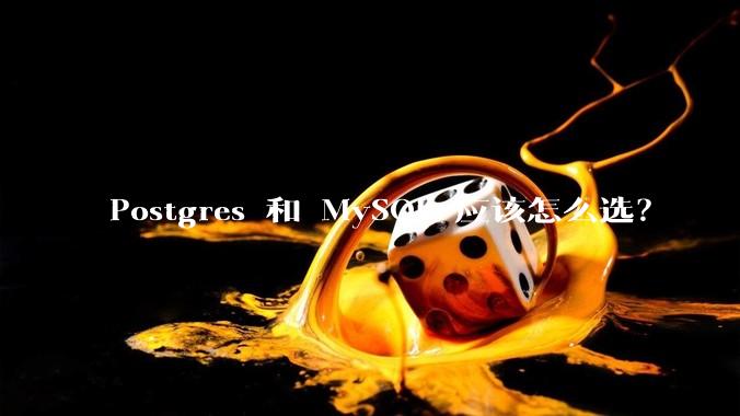 Postgres 和 MySQL 应该怎么选？