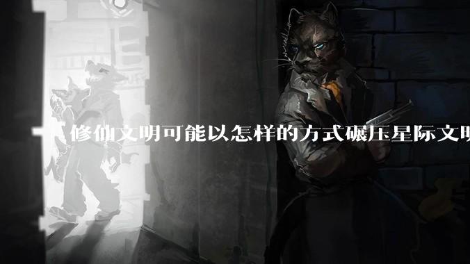修仙文明可能以怎样的方式碾压星际文明？