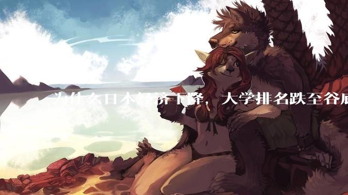 为什么日本经济下降，大学排名跌至谷底，还有那么多人挤破脑袋去日本留学？
