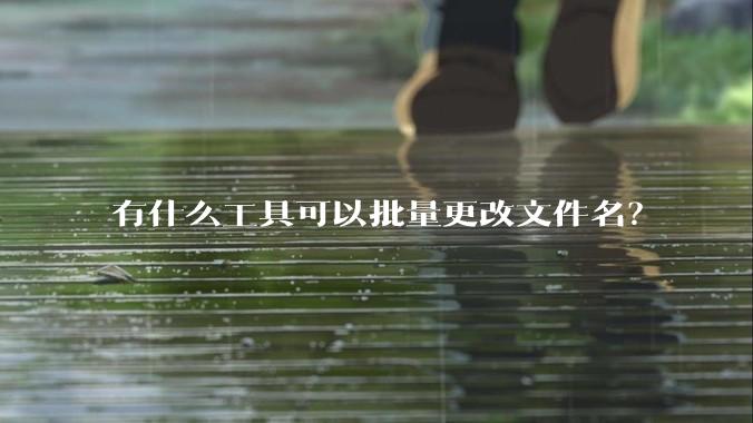 有什么工具可以批量更改文件名？