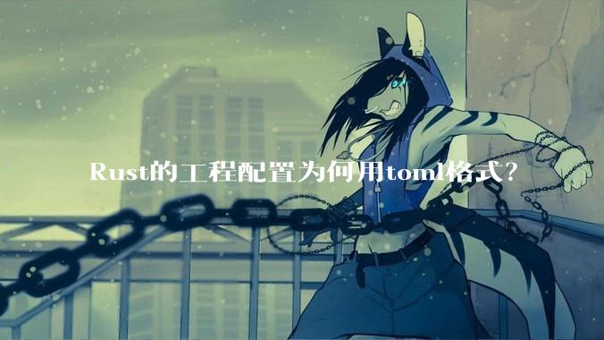 Rust的工程配置为何用toml格式？