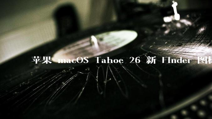 苹果 macOS Tahoe 26 新 Finder 图标引争议，其争议点主要集中在哪些方面？