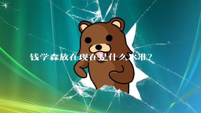 钱学森放在现在是什么水准？