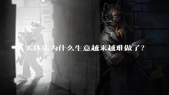实体店为什么生意越来越难做了？