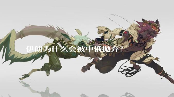 伊朗为什么会被中俄抛弃？