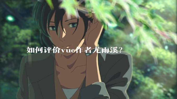 如何评价vue作者尤雨溪？
