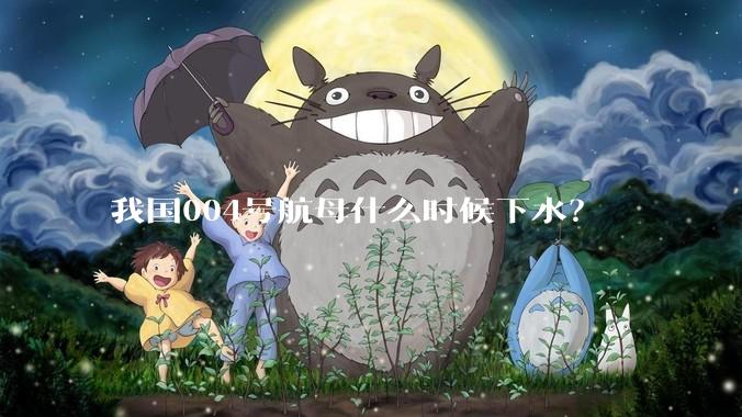 我国004号航母什么时候下水？