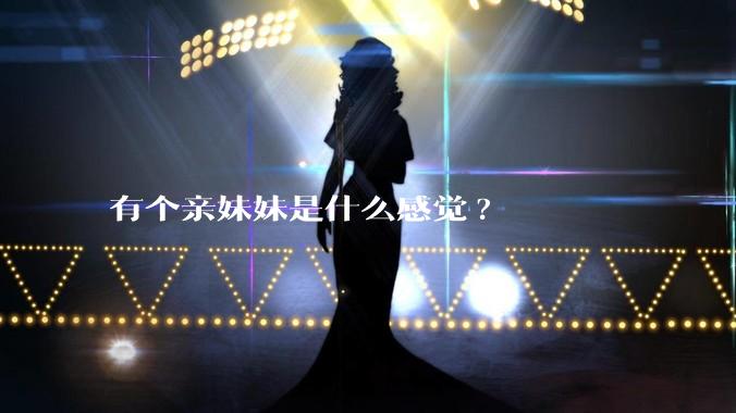 有个亲妹妹是什么感觉?