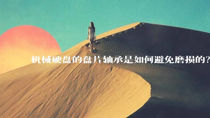 机械硬盘的盘片轴承是如何避免磨损的？