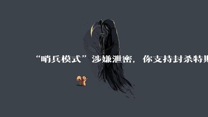 “哨兵模式”涉嫌泄密，你支持封杀特斯拉吗？