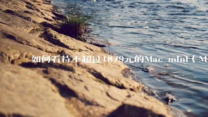 如何看待不超过1879元的Mac mini（M4+16/256GB+票），易用性吊打同级其他台式电脑？