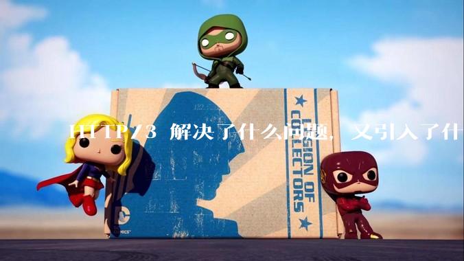 HTTP/3 解决了什么问题，又引入了什么新问题？