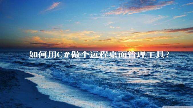如何用C#做个远程桌面管理工具？