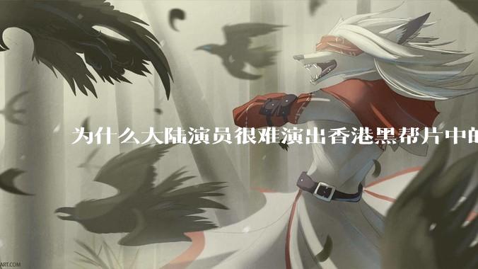 为什么大陆演员很难演出香港黑帮片中的那种骨子里的江湖气？