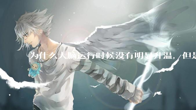为什么大脑运行时候没有明显升温，但是计算机 CPU 会？