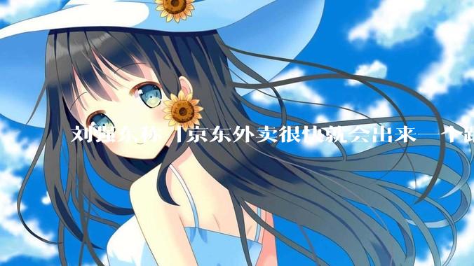 刘强东称「京东外卖很快就会出来一个跟美团完全不同的商业模式」，如何看待此回应？